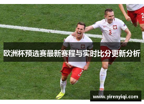 欧洲杯预选赛最新赛程与实时比分更新分析