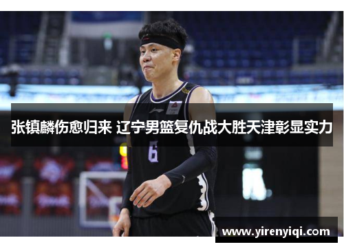 张镇麟伤愈归来 辽宁男篮复仇战大胜天津彰显实力
