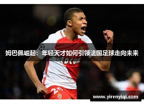 姆巴佩崛起：年轻天才如何引领法国足球走向未来