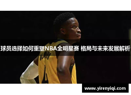 球员选择如何重塑NBA全明星赛 格局与未来发展解析