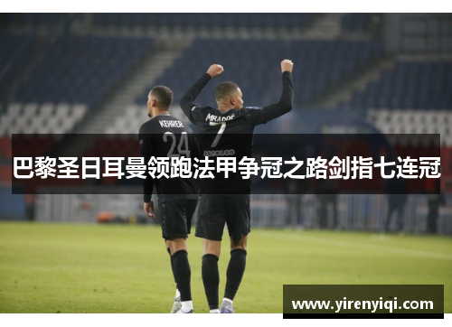 巴黎圣日耳曼领跑法甲争冠之路剑指七连冠
