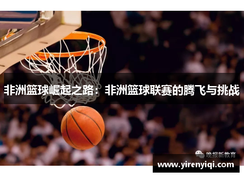 非洲篮球崛起之路：非洲篮球联赛的腾飞与挑战
