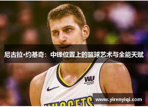 尼古拉·约基奇：中锋位置上的篮球艺术与全能天赋
